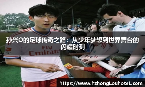 孙兴O的足球传奇之路：从少年梦想到世界舞台的闪耀时刻